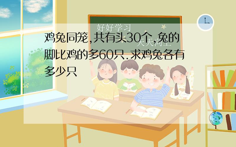 鸡兔同笼,共有头30个,兔的脚比鸡的多60只.求鸡兔各有多少只