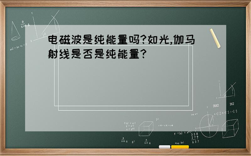 电磁波是纯能量吗?如光,伽马射线是否是纯能量?