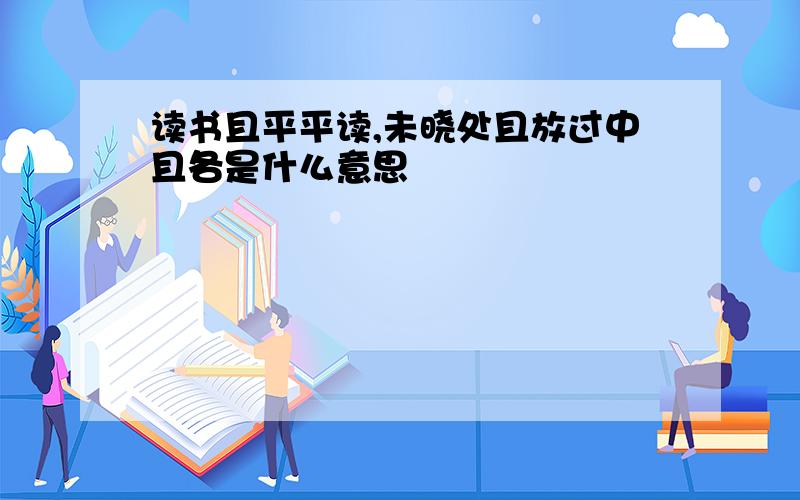 读书且平平读,未晓处且放过中且各是什么意思