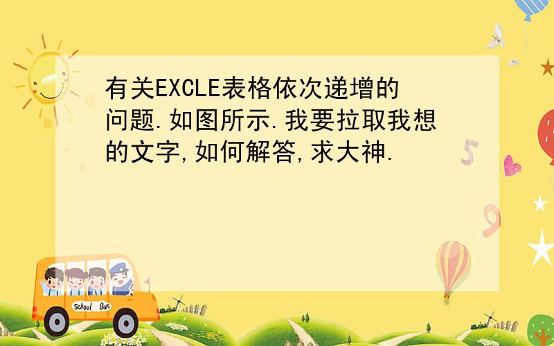 有关EXCLE表格依次递增的问题.如图所示.我要拉取我想的文字,如何解答,求大神.