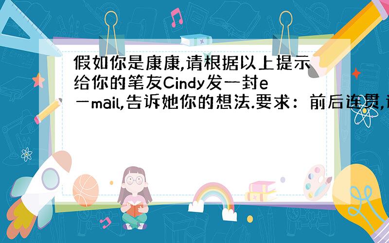 假如你是康康,请根据以上提示给你的笔友Cindy发一封e―mail,告诉她你的想法.要求：前后连贯,语法正确,语句通顺,