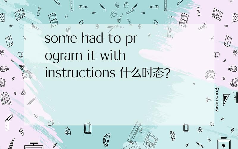 some had to program it with instructions 什么时态?