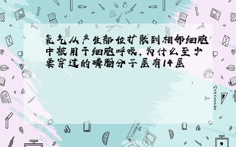 氧气从产生部位扩散到相邻细胞中被用于细胞呼吸,为什么至少要穿过的磷脂分子层有14层