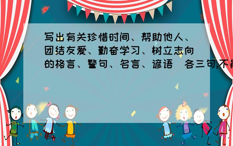 写出有关珍惜时间、帮助他人、团结友爱、勤奋学习、树立志向的格言、警句、名言、谚语（各三句,不能少）