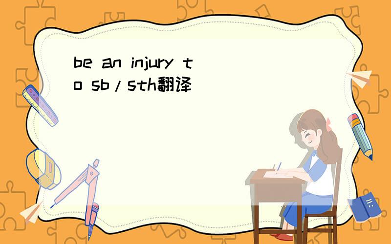 be an injury to sb/sth翻译