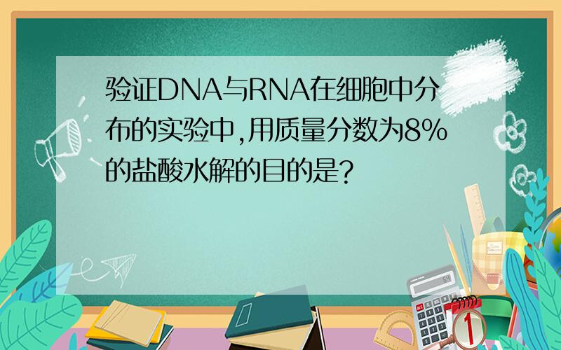 验证DNA与RNA在细胞中分布的实验中,用质量分数为8%的盐酸水解的目的是?