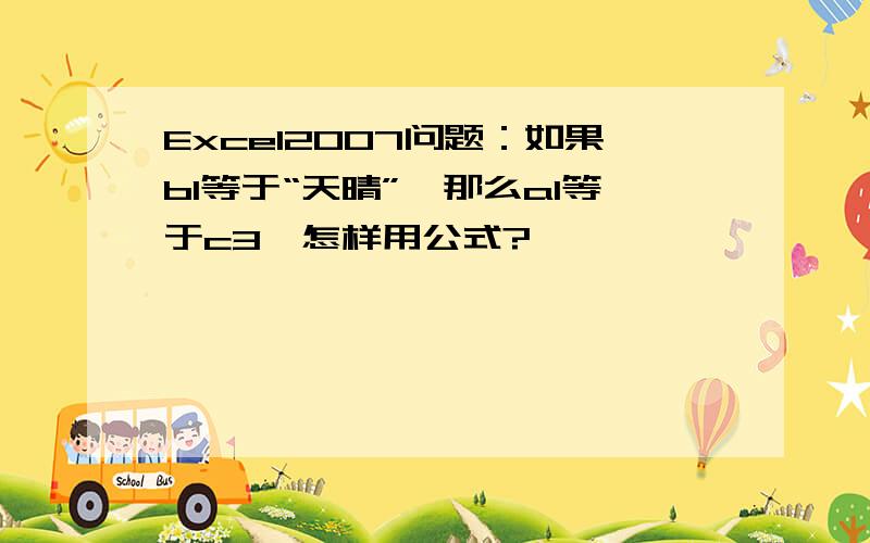 Excel2007问题：如果b1等于“天晴”,那么a1等于c3,怎样用公式?