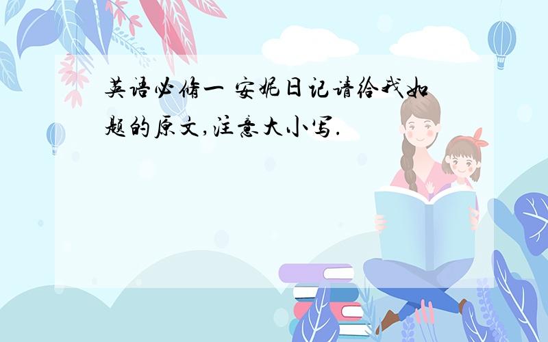 英语必修一 安妮日记请给我如题的原文,注意大小写.