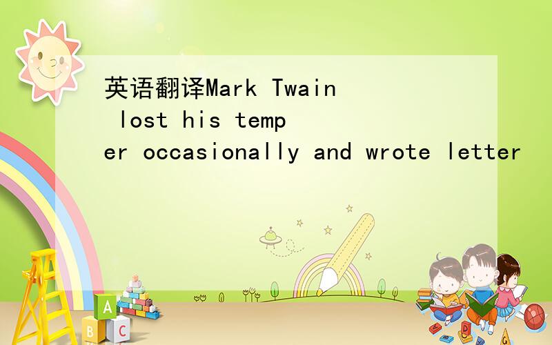 英语翻译Mark Twain lost his temper occasionally and wrote letter