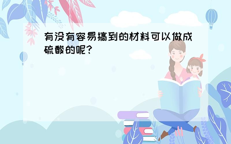 有没有容易搞到的材料可以做成硫酸的呢?