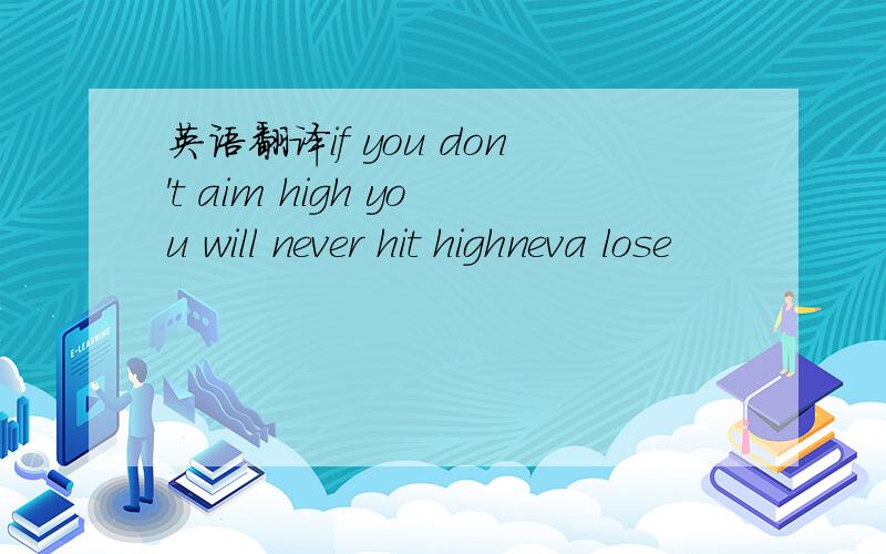 英语翻译if you don't aim high you will never hit highneva lose