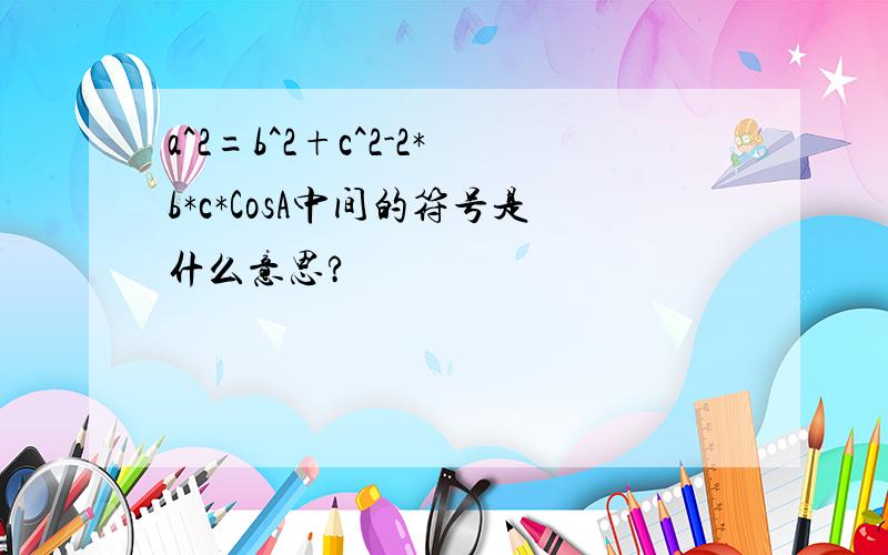 a^2=b^2+c^2-2*b*c*CosA中间的符号是什么意思?