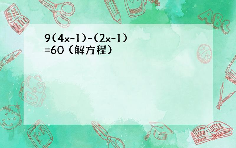 9(4x-1)-(2x-1)=60 (解方程)