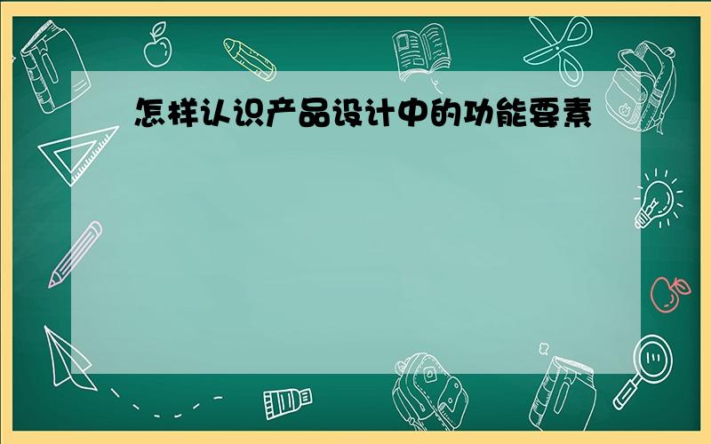 怎样认识产品设计中的功能要素