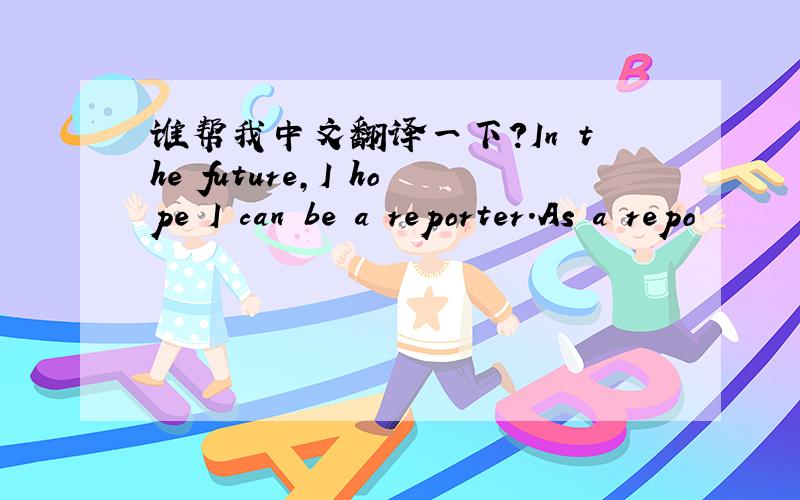 谁帮我中文翻译一下？In the future,I hope I can be a reporter.As a repo