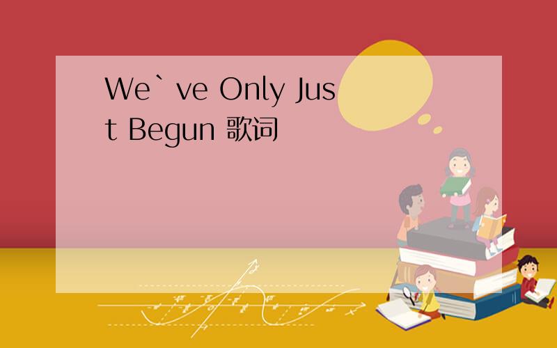 We`ve Only Just Begun 歌词