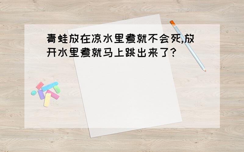 青蛙放在凉水里煮就不会死,放开水里煮就马上跳出来了?