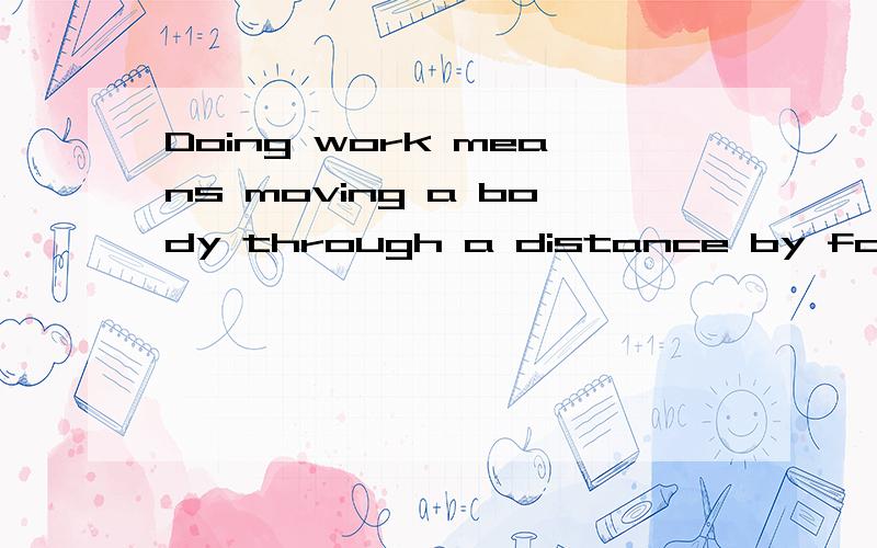 Doing work means moving a body through a distance by force