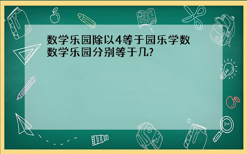 数学乐园除以4等于园乐学数 数学乐园分别等于几?