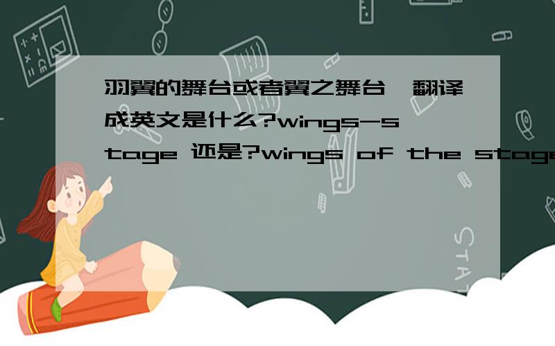 羽翼的舞台或者翼之舞台,翻译成英文是什么?wings-stage 还是?wings of the stage?还是?