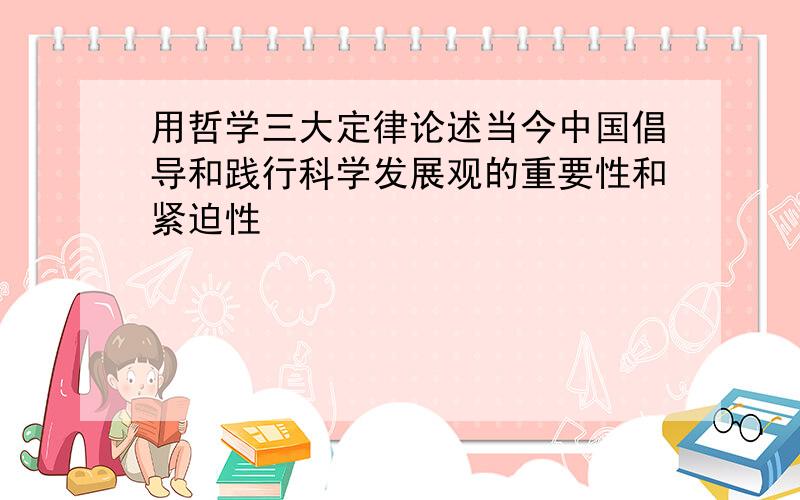 用哲学三大定律论述当今中国倡导和践行科学发展观的重要性和紧迫性