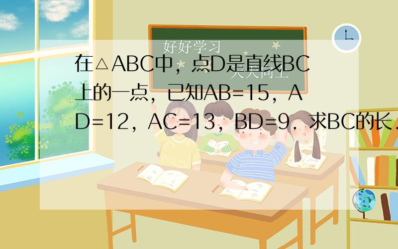 在△ABC中，点D是直线BC上的一点，已知AB=15，AD=12，AC=13，BD=9．求BC的长．