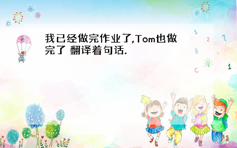 我已经做完作业了,Tom也做完了 翻译着句话.