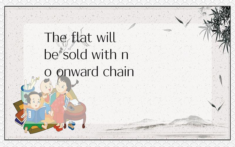 The flat will be sold with no onward chain