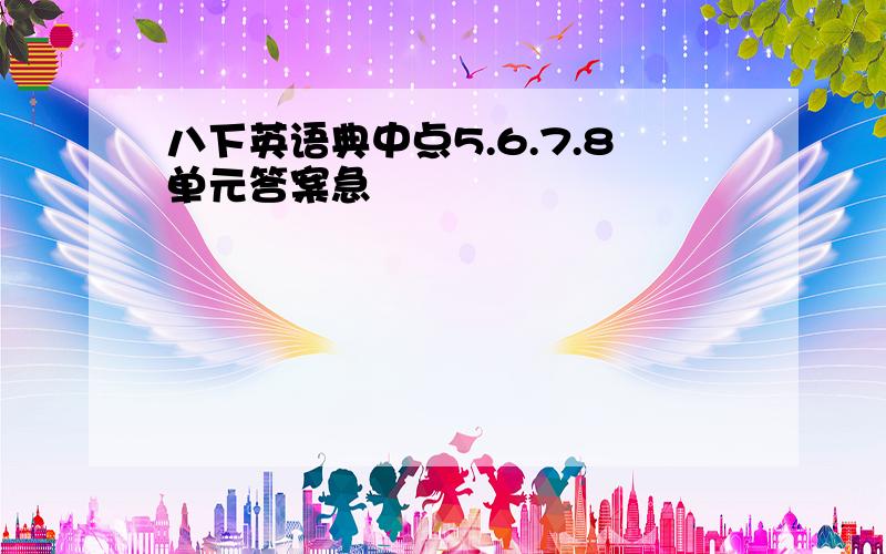 八下英语典中点5.6.7.8单元答案急