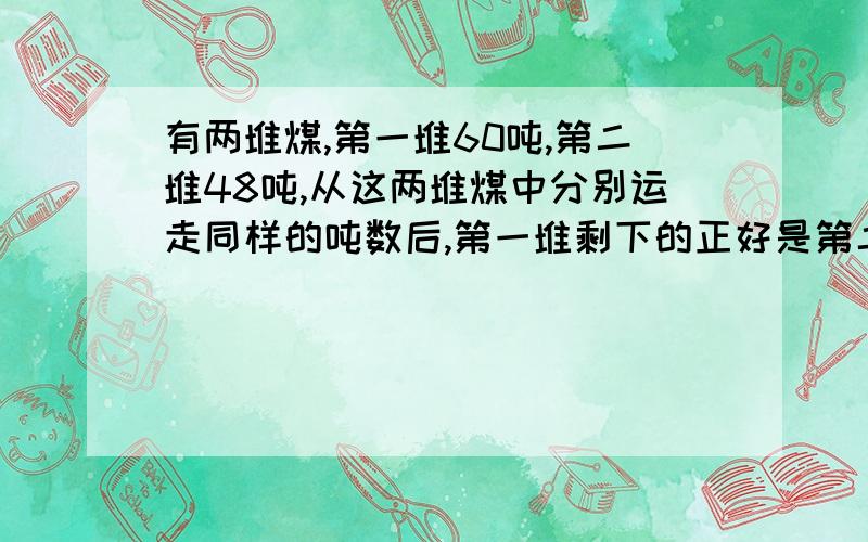 有两堆煤,第一堆60吨,第二堆48吨,从这两堆煤中分别运走同样的吨数后,第一堆剩下的正好是第二堆的3倍,一共运走多少吨?