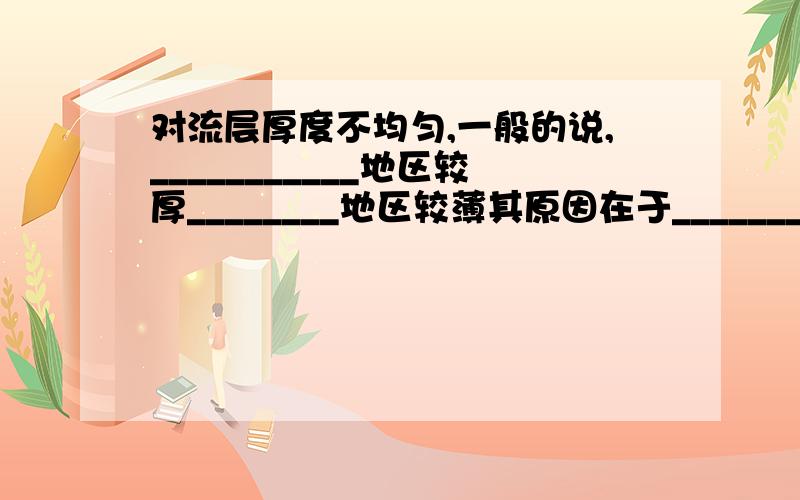 对流层厚度不均匀,一般的说,___________地区较厚________地区较薄其原因在于_________