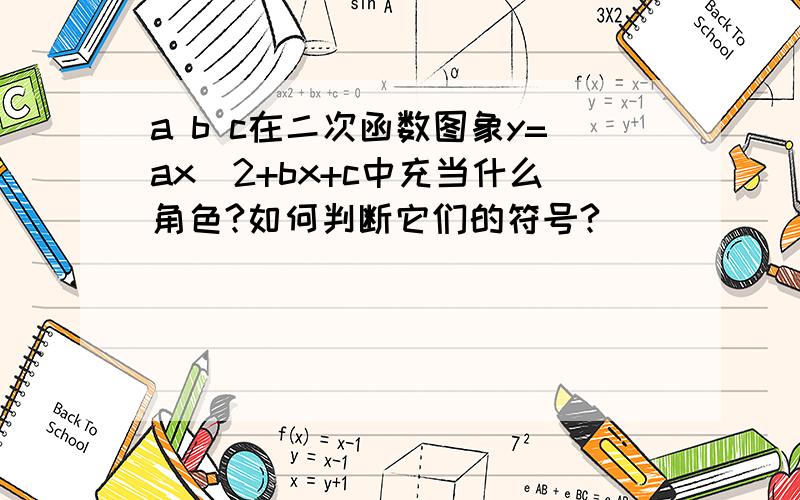 a b c在二次函数图象y=ax^2+bx+c中充当什么角色?如何判断它们的符号?