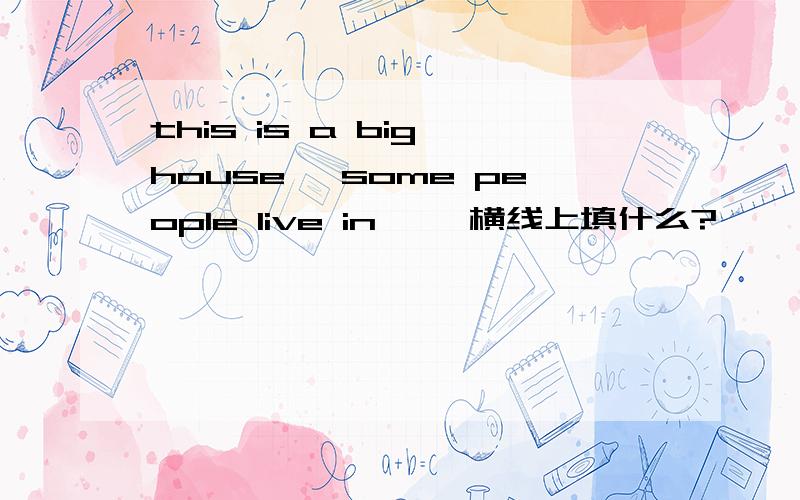 this is a big house ,some people live in ——横线上填什么?