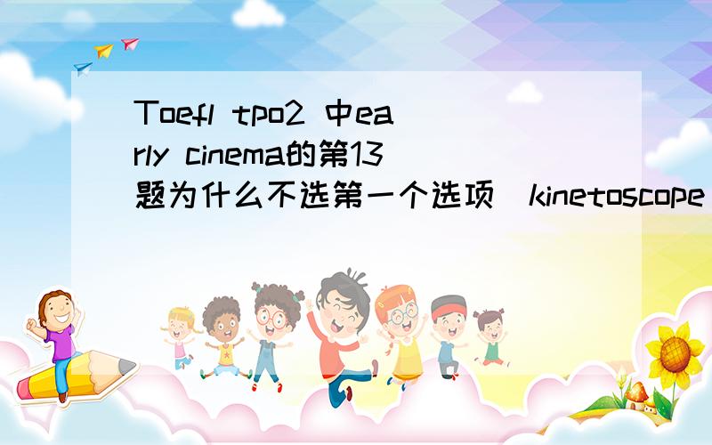 Toefl tpo2 中early cinema的第13题为什么不选第一个选项（kinetoscope parlors