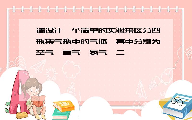 请设计一个简单的实验来区分四瓶集气瓶中的气体,其中分别为空气、氧气、氮气、二