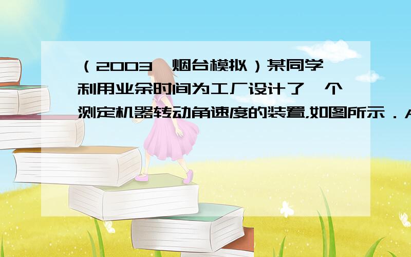 （2003•烟台模拟）某同学利用业余时间为工厂设计了一个测定机器转动角速度的装置，如图所示．A为一金属小球，质量为m，电