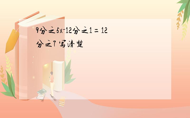 9分之5x-12分之1=12分之7 写清楚