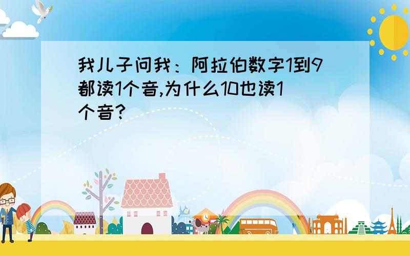 我儿子问我：阿拉伯数字1到9都读1个音,为什么10也读1个音?