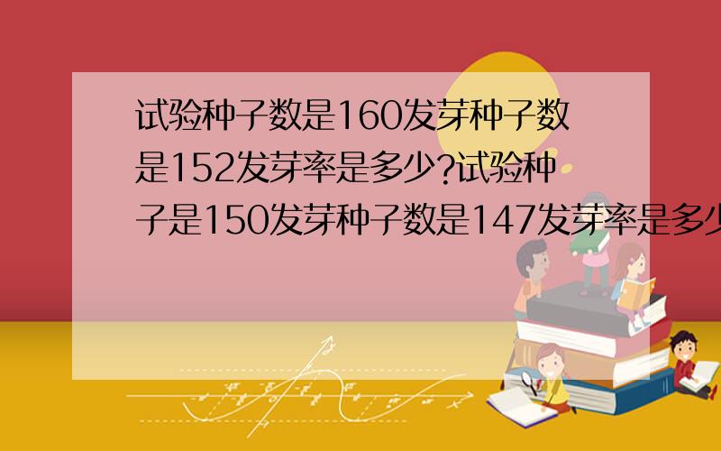 试验种子数是160发芽种子数是152发芽率是多少?试验种子是150发芽种子数是147发芽率是多少?