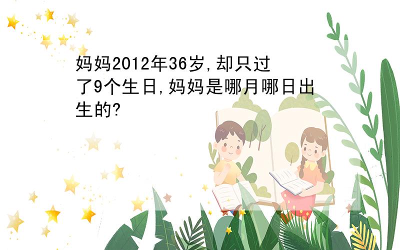 妈妈2012年36岁,却只过了9个生日,妈妈是哪月哪日出生的?