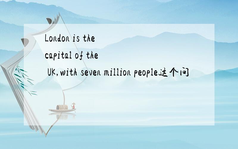 London is the capital of the UK,with seven million people这个问