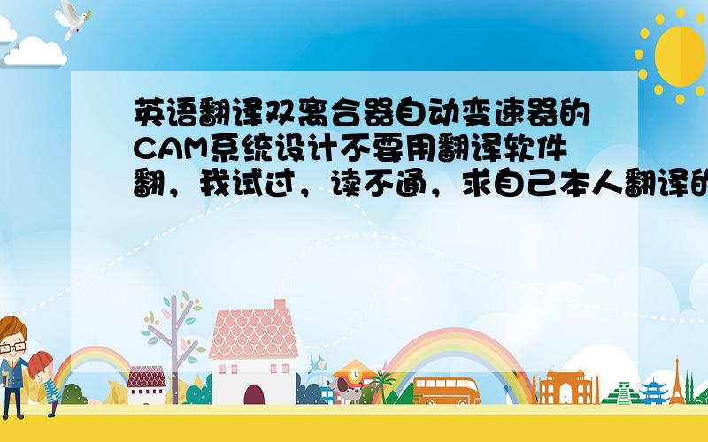 英语翻译双离合器自动变速器的CAM系统设计不要用翻译软件翻，我试过，读不通，求自己本人翻译的！