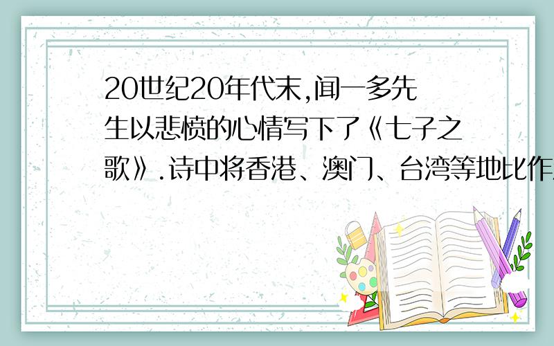 20世纪20年代末,闻一多先生以悲愤的心情写下了《七子之歌》.诗中将香港、澳门、台湾等地比作流落在外的7