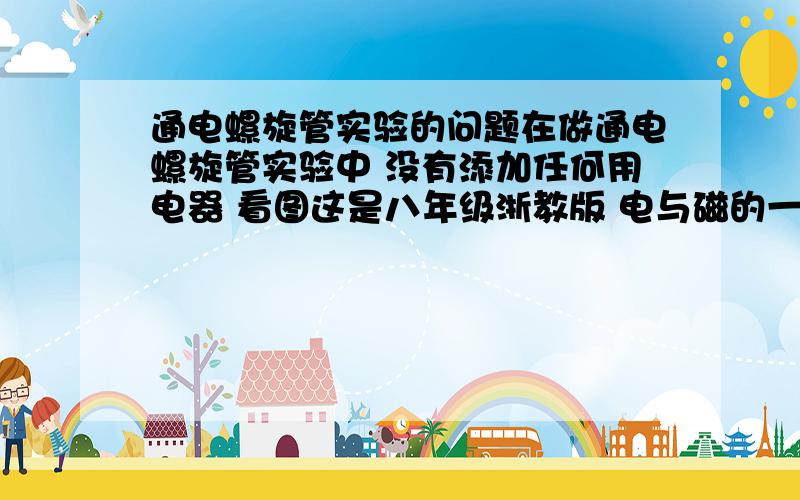 通电螺旋管实验的问题在做通电螺旋管实验中 没有添加任何用电器 看图这是八年级浙教版 电与磁的一个活动活动内容是：1.用导