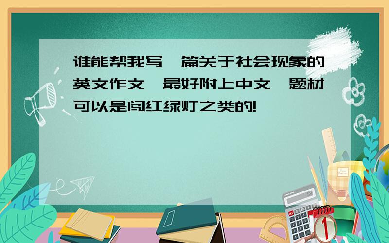 谁能帮我写一篇关于社会现象的英文作文,最好附上中文,题材可以是闯红绿灯之类的!