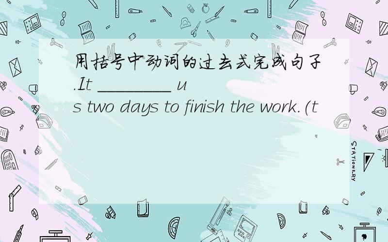 用括号中动词的过去式完成句子.It ________ us two days to finish the work.(t