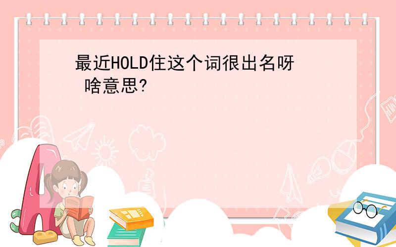 最近HOLD住这个词很出名呀 啥意思?