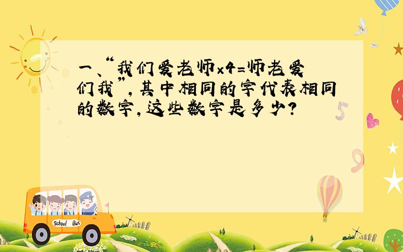 一、“我们爱老师×4＝师老爱们我”,其中相同的字代表相同的数字,这些数字是多少?