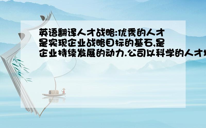 英语翻译人才战略:优秀的人才是实现企业战略目标的基石,是企业持续发展的动力.公司以科学的人才培养方法、有效的激励机制、公