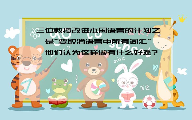 三位教授改进本国语言的计划之一是“要取消语言中所有词汇”,他们认为这样做有什么好处?